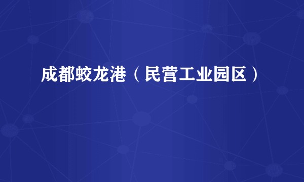 成都蛟龙港（民营工业园区）