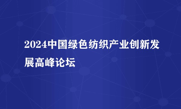 2024中国绿色纺织产业创新发展高峰论坛