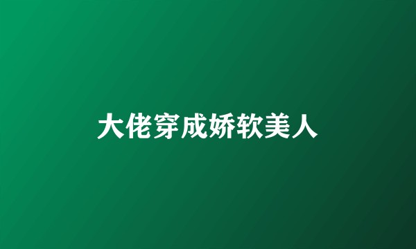 大佬穿成娇软美人