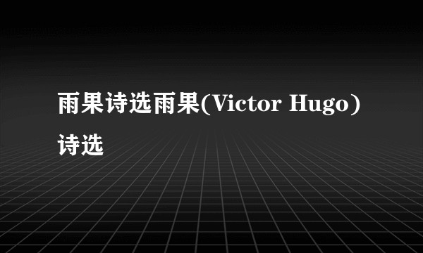 雨果诗选雨果(Victor Hugo)诗选