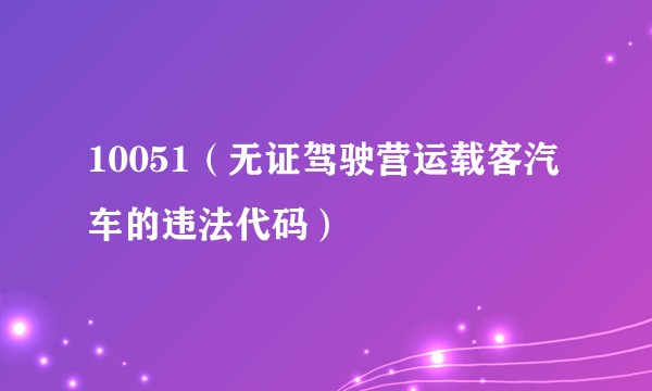 10051（无证驾驶营运载客汽车的违法代码）