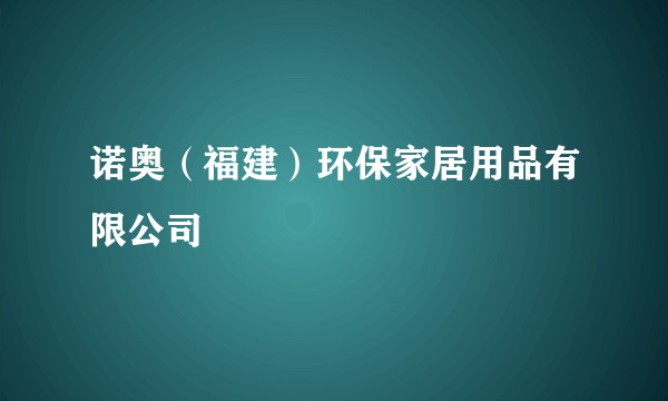 诺奥（福建）环保家居用品有限公司
