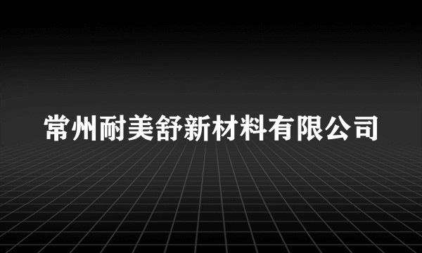 常州耐美舒新材料有限公司