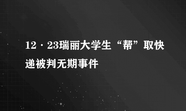 12·23瑞丽大学生“帮”取快递被判无期事件