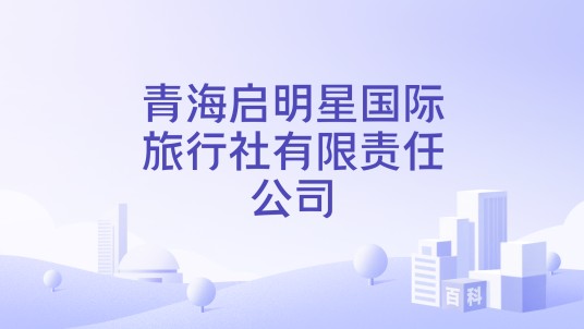 青海启明星国际旅行社有限责任公司