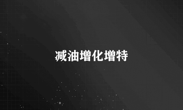 减油增化增特