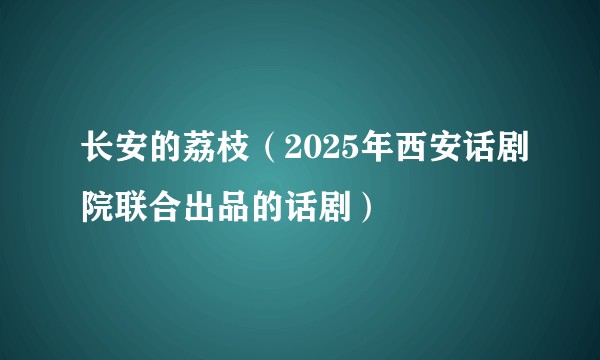 长安的荔枝（2025年西安话剧院联合出品的话剧）