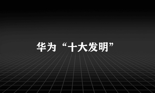 华为“十大发明”