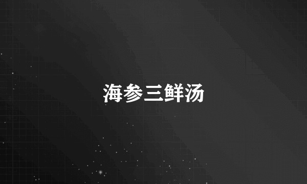 海参三鲜汤