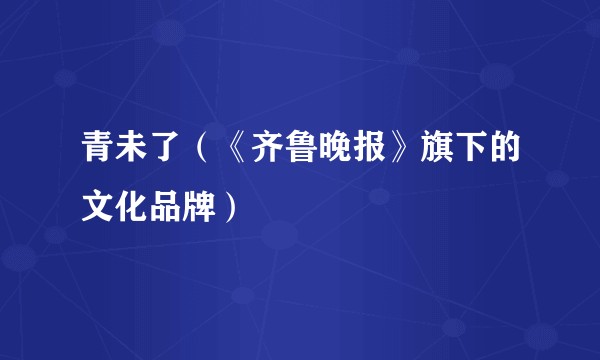 青未了(《齐鲁晚报》旗下的文化品牌)