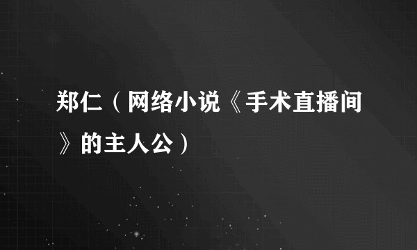 郑仁（网络小说《手术直播间》的主人公）