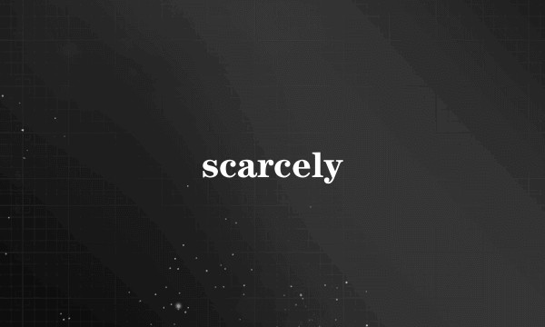 scarcely