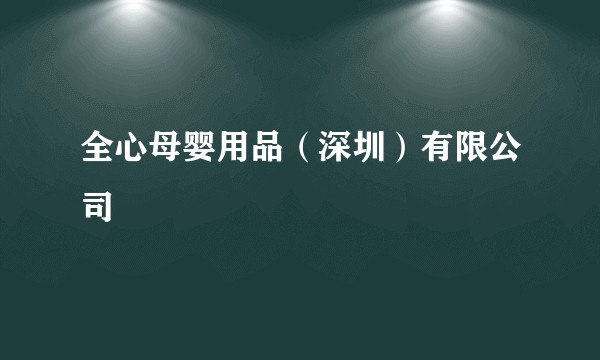 全心母婴用品（深圳）有限公司