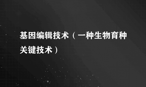 基因编辑技术（一种生物育种关键技术）