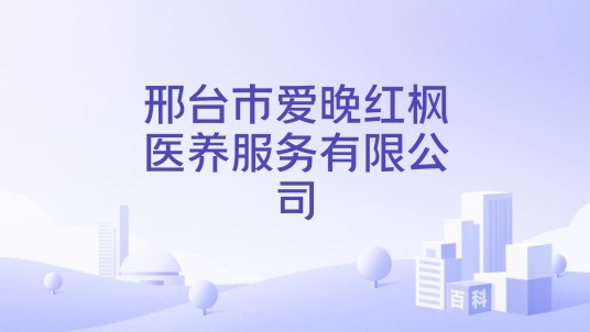 邢台市爱晚红枫医养服务有限公司