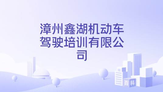 漳州鑫湖机动车驾驶培训有限公司