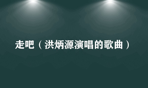 走吧（洪炳源演唱的歌曲）