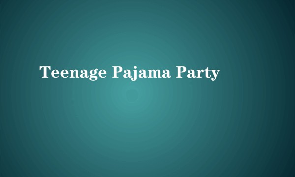 Teenage Pajama Party
