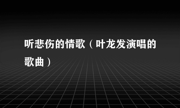 听悲伤的情歌（叶龙发演唱的歌曲）