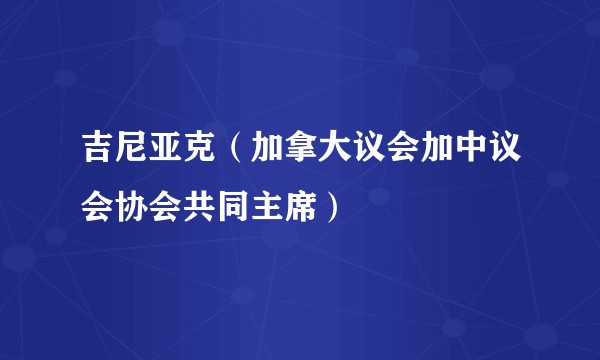 吉尼亚克（加拿大议会加中议会协会共同主席）