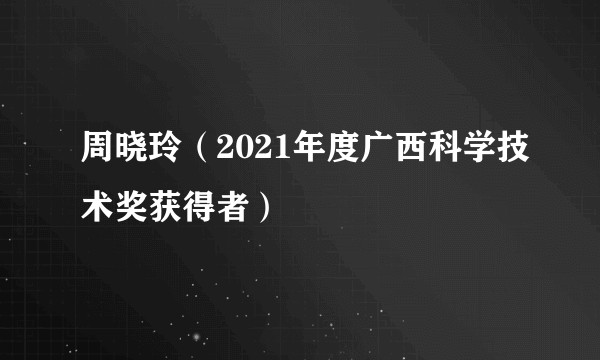 周晓玲（2021年度广西科学技术奖获得者）
