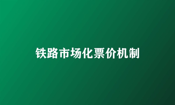 铁路市场化票价机制