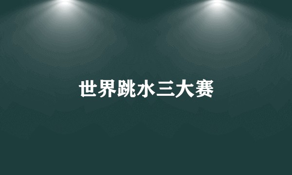 世界跳水三大赛