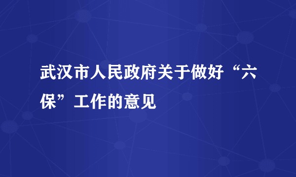 武汉市人民政府关于做好“六保”工作的意见