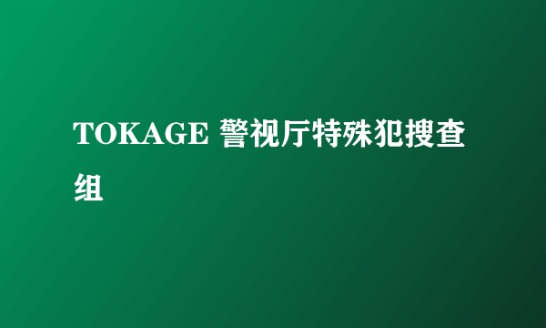 TOKAGE 警视厅特殊犯搜查组