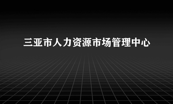 三亚市人力资源市场管理中心