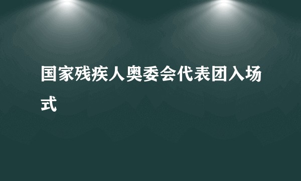 国家残疾人奥委会代表团入场式