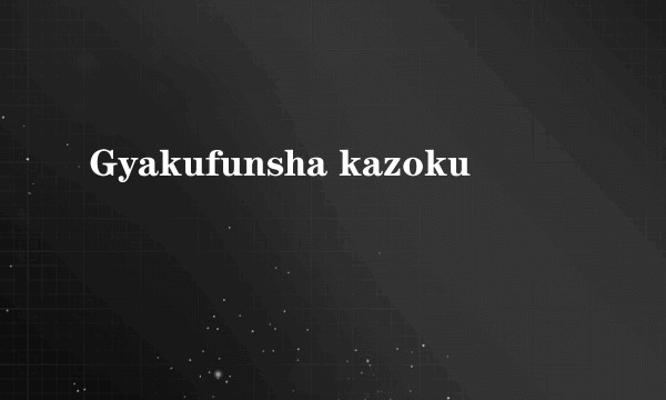 Gyakufunsha kazoku