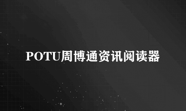 POTU周博通资讯阅读器