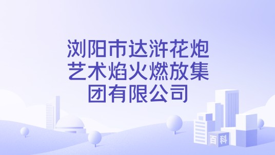 浏阳市达浒花炮艺术焰火燃放集团有限公司