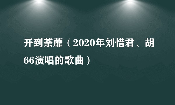 开到荼蘼(2020年刘惜君、胡66演唱的歌曲)