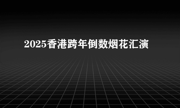 2025香港跨年倒数烟花汇演