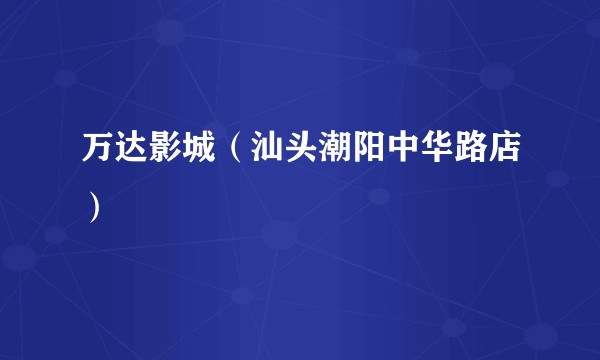 万达影城（汕头潮阳中华路店）
