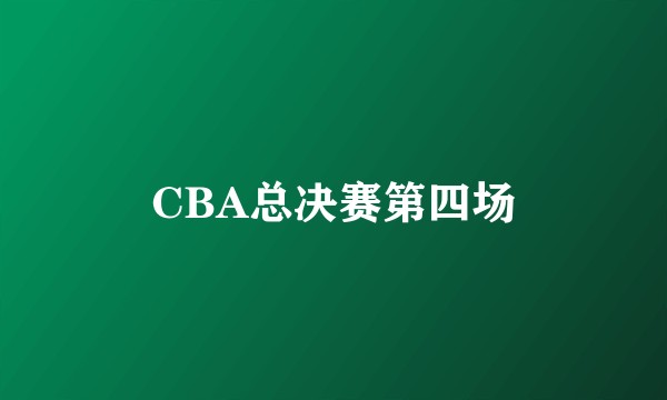 CBA总决赛第四场