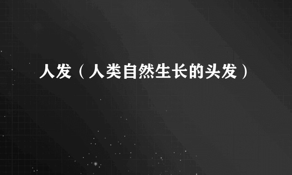 人发（人类自然生长的头发）