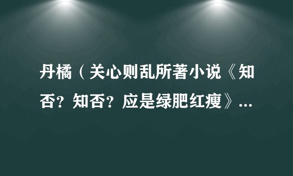 丹橘（关心则乱所著小说《知否？知否？应是绿肥红瘦》中的角色）