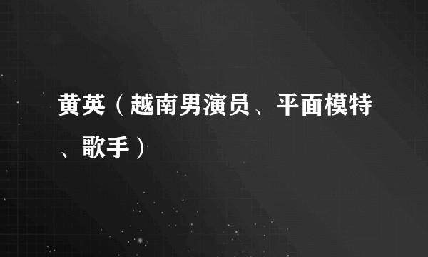 黄英（越南男演员、平面模特、歌手）