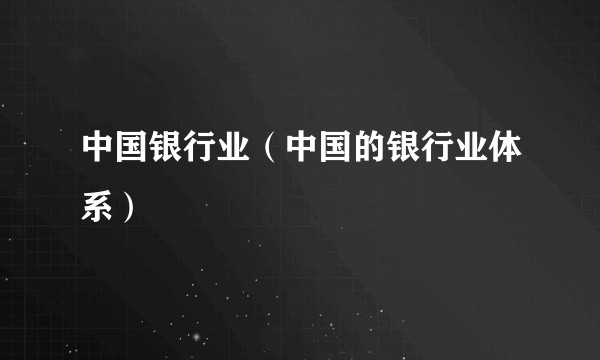 中国银行业(中国的银行业体系)