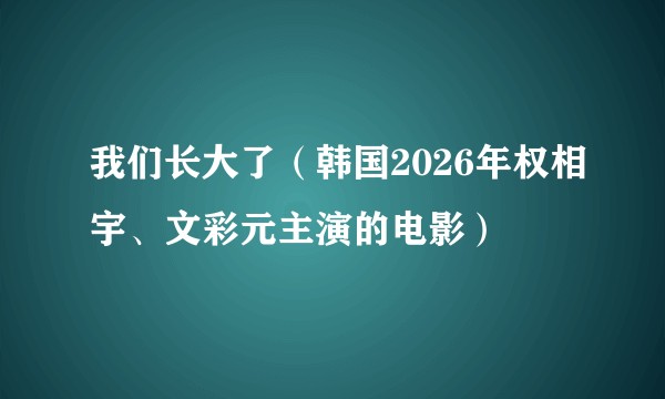 我们长大了（韩国2026年权相宇、文彩元主演的电影）