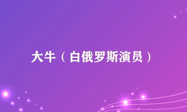 大牛（白俄罗斯演员）