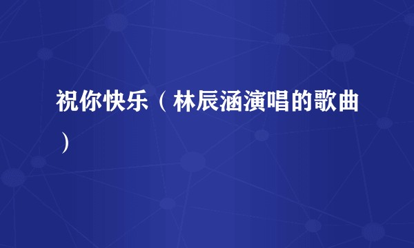 祝你快乐(林辰涵演唱的歌曲)