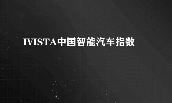 IVISTA中国智能汽车指数