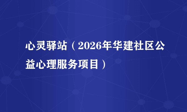 心灵驿站（2026年华建社区公益心理服务项目）