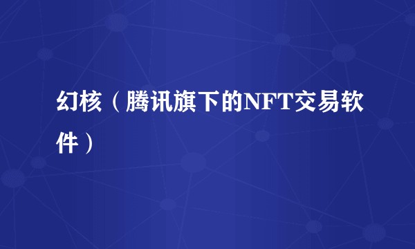 幻核（腾讯旗下的NFT交易软件）