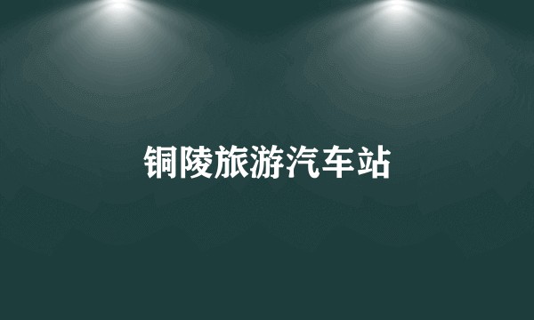 铜陵旅游汽车站