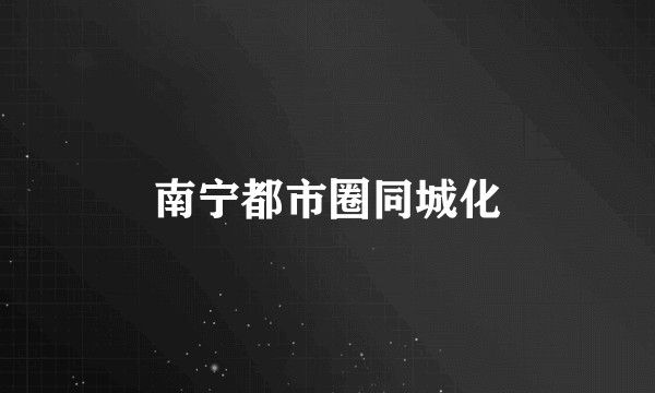 南宁都市圈同城化